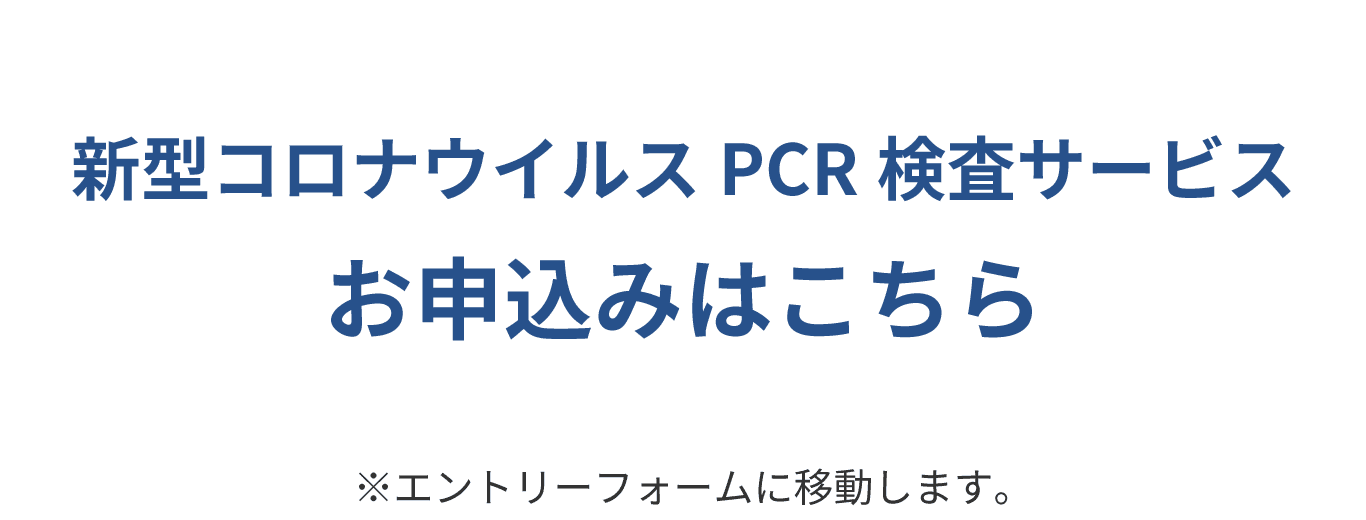 新型コロナウイルスPCR検査サービスお申し込みはこちら※エントリーフォームに移動します