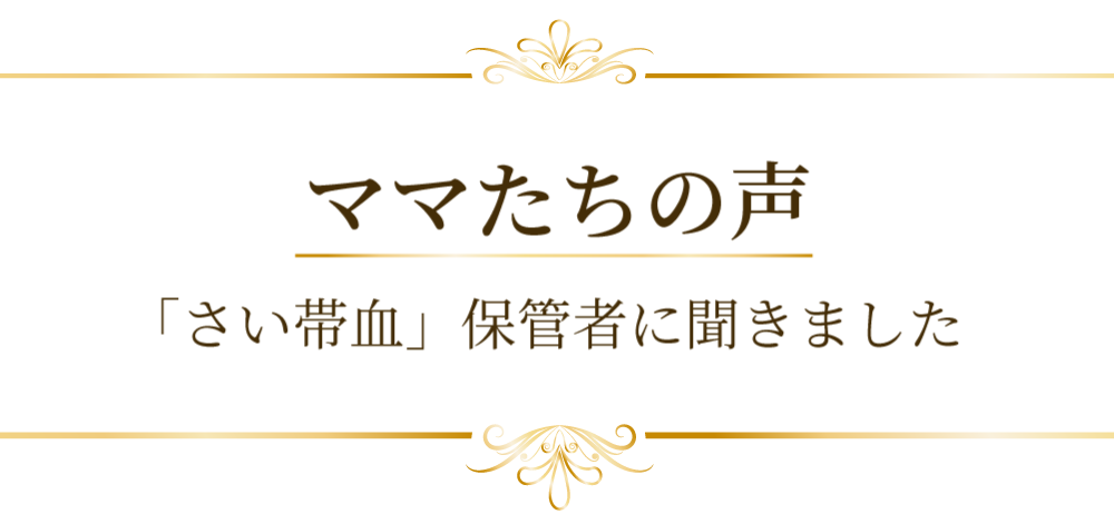 ママたちの声　「さい帯血」保管者に聞きました